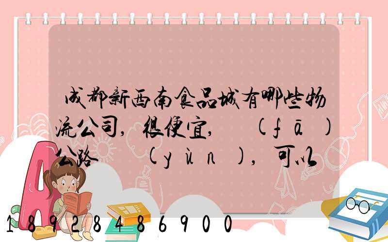 成都新西南食品城有哪些物流公司,很便宜,發(fā)公路貨運(yùn),可以發(fā)酒的,包破損...