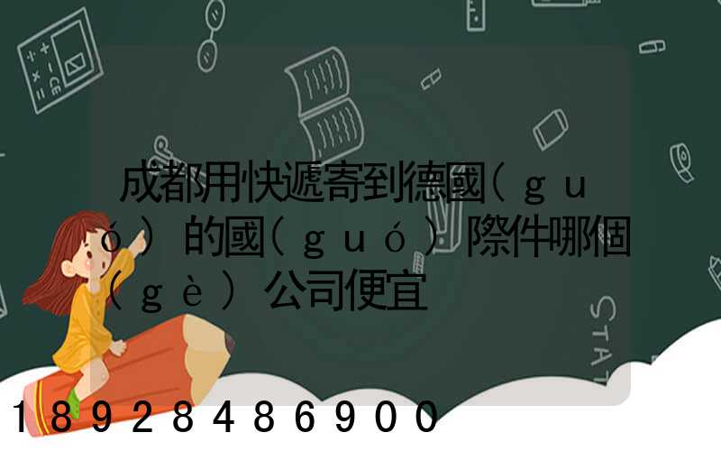 成都用快遞寄到德國(guó)的國(guó)際件哪個(gè)公司便宜