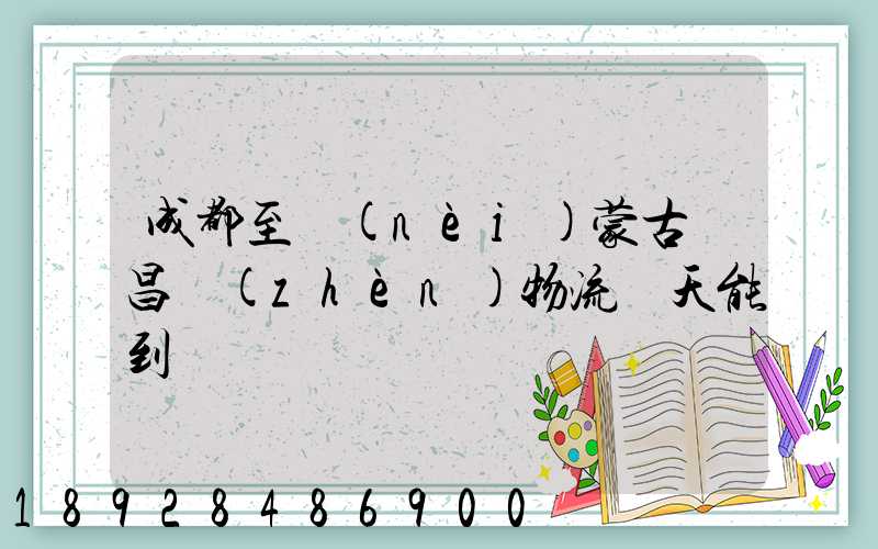 成都至內(nèi)蒙古寶昌鎮(zhèn)物流幾天能到