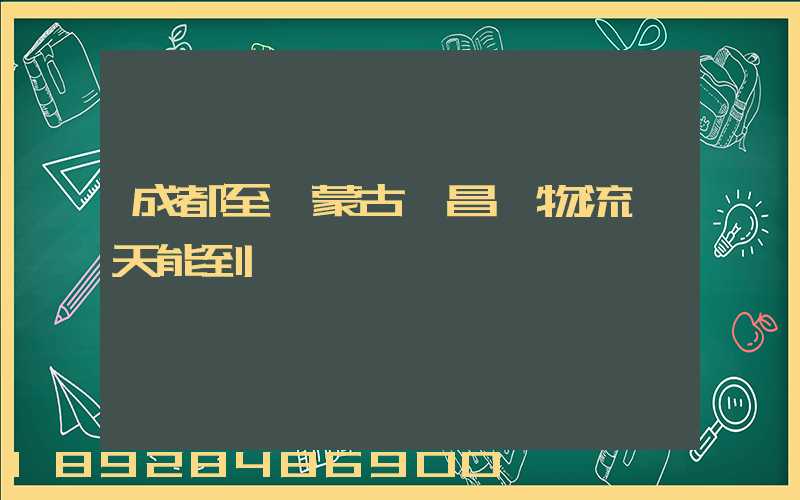 成都至內蒙古寶昌鎮物流幾天能到