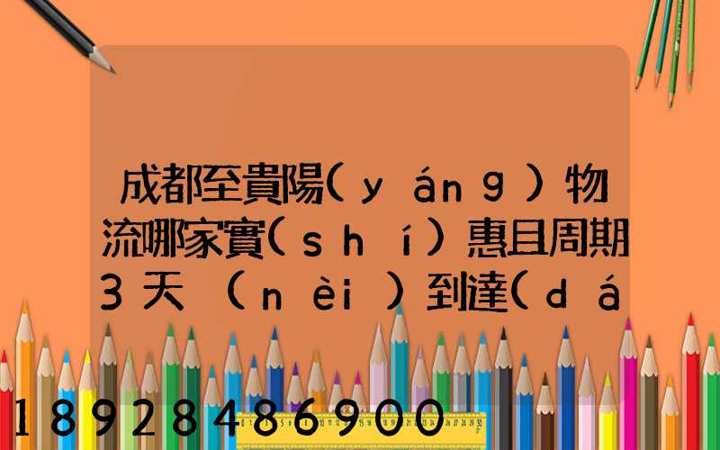 成都至貴陽(yáng)物流哪家實(shí)惠且周期3天內(nèi)到達(dá)