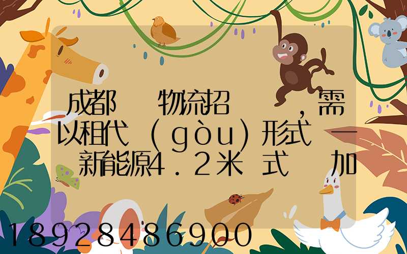成都轅駒物流招駕駛員,需以租代購(gòu)形式買一輛新能源4.2米廂式貨車加盟...