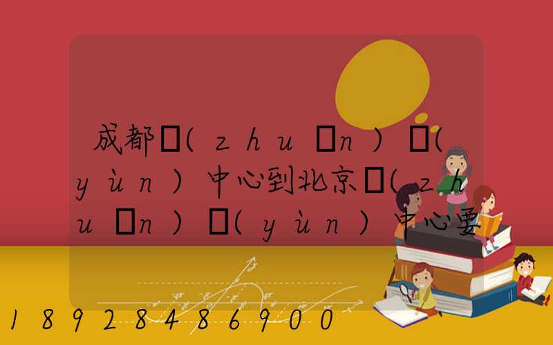 成都轉(zhuǎn)運(yùn)中心到北京轉(zhuǎn)運(yùn)中心要多長(zhǎng)時(shí)間