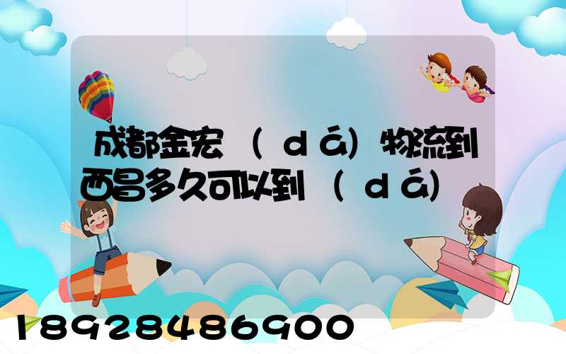成都金宏達(dá)物流到西昌多久可以到達(dá)