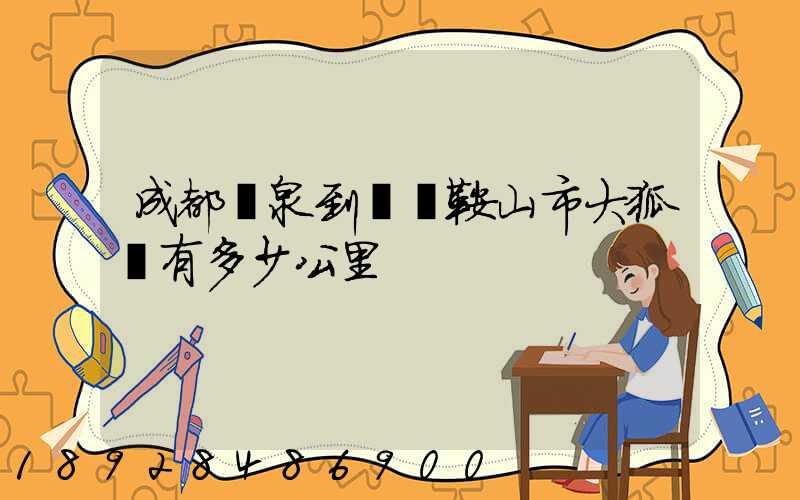成都龍泉到遼寧鞍山市大狐鎮有多少公里