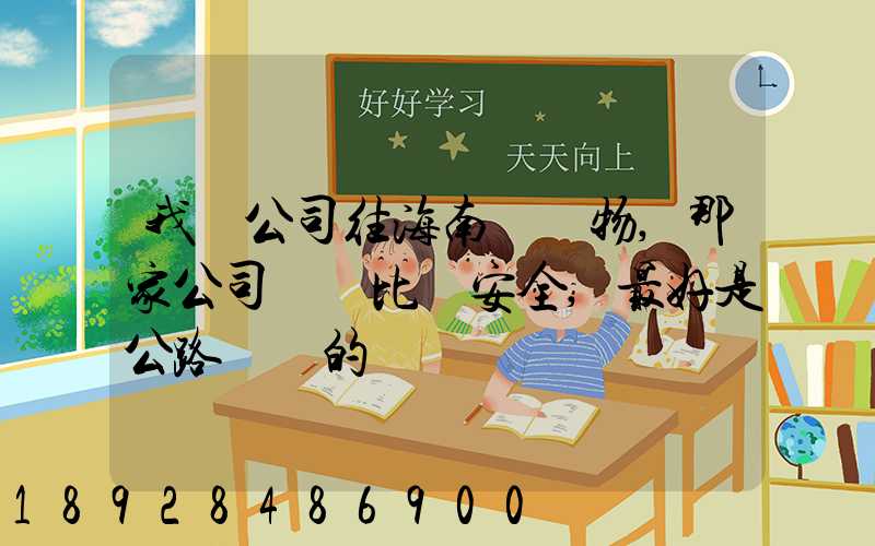 我們公司往海南運貨物,那家公司運貨比較安全,最好是公路運輸的