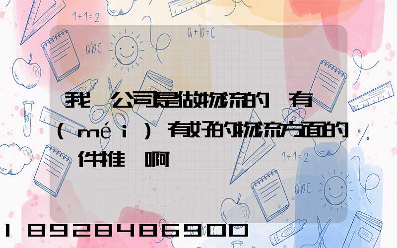 我們公司是做物流的,有沒(méi)有好的物流方面的軟件推薦啊