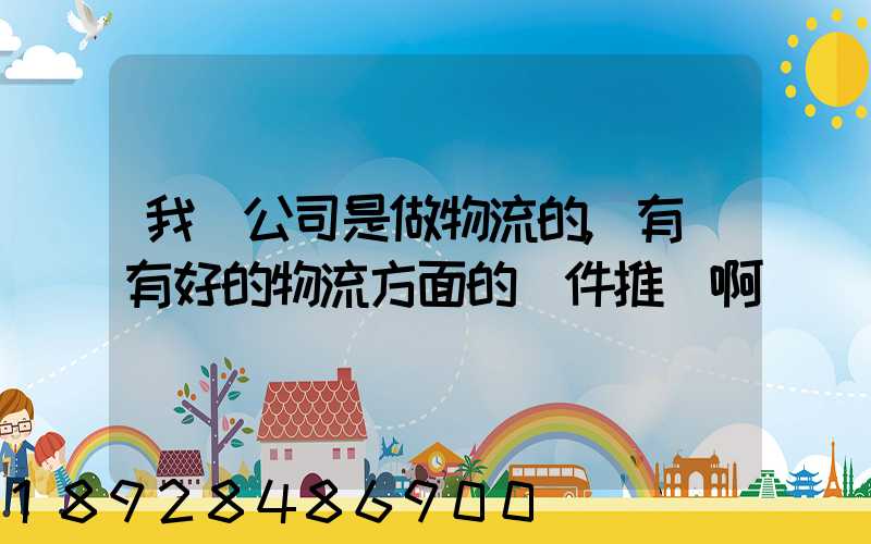 我們公司是做物流的,有沒有好的物流方面的軟件推薦啊