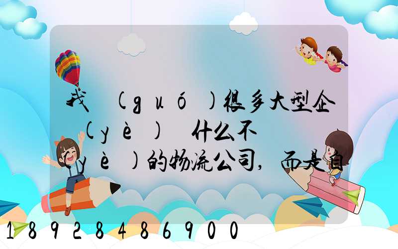 我國(guó)很多大型企業(yè)為什么不選擇專業(yè)的物流公司,而是自己搞旗下的物流...