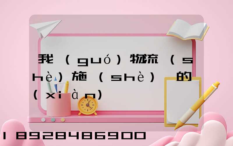 我國(guó)物流設(shè)施設(shè)備的現(xiàn)狀