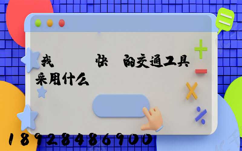 我國運輸快遞的交通工具會采用什么