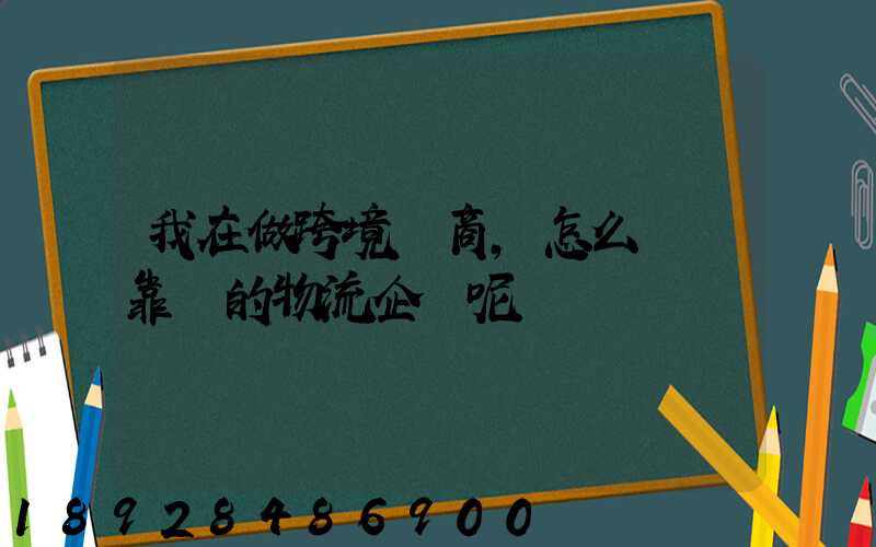 我在做跨境電商,怎么選擇靠譜的物流企業呢