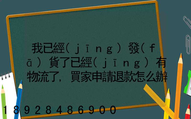我已經(jīng)發(fā)貨了已經(jīng)有物流了,買家申請退款怎么辦