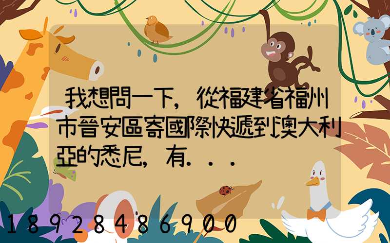 我想問一下,從福建省福州市晉安區寄國際快遞到澳大利亞的悉尼,有...
