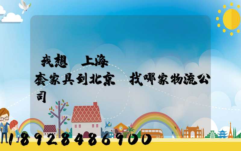我想從上海運(yùn)幾套家具到北京,找哪家物流公司運(yùn)輸會(huì)好一點(diǎn)