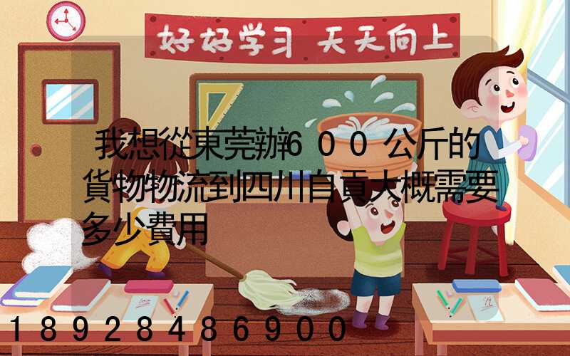 我想從東莞辦600公斤的貨物物流到四川自貢大概需要多少費用