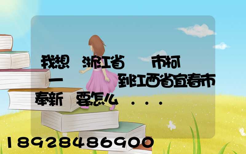 我想從浙江省紹興市柯橋區運一輛電動車到江西省宜春市奉新縣要怎么運...
