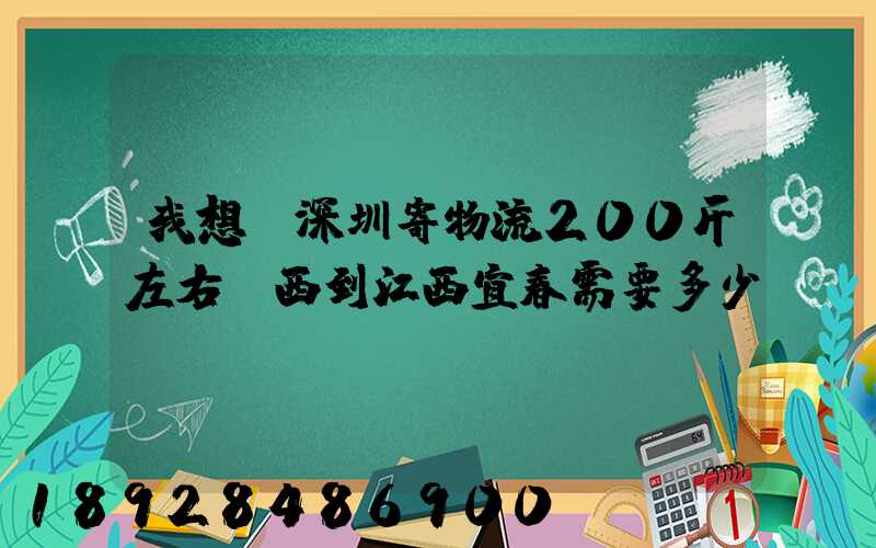 我想從深圳寄物流200斤左右東西到江西宜春需要多少錢