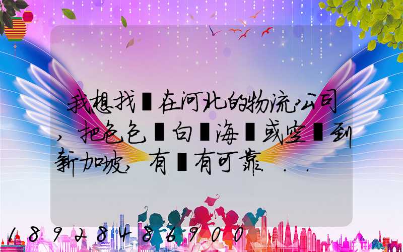 我想找間在河北的物流公司,把包包從白溝海運或空運到新加坡,有沒有可靠...