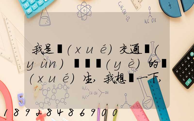 我是學(xué)交通運(yùn)輸專業(yè)的學(xué)生,我想問一下,交通工程,交通運(yùn)輸,物流工程那個(gè)...