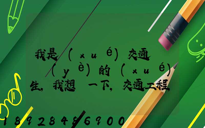 我是學(xué)交通運輸專業(yè)的學(xué)生,我想問一下,交通工程,交通運輸,物流工程那個...