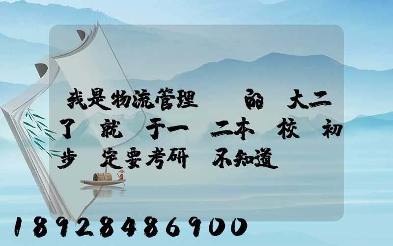 我是物流管理專業的,大二了,就讀于一個二本學校,初步決定要考研,不知道...