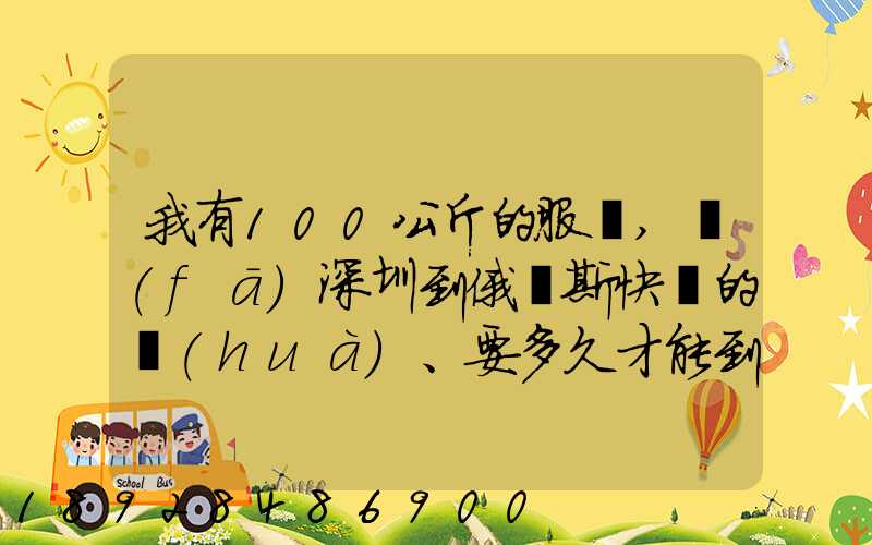 我有100公斤的服裝,發(fā)深圳到俄羅斯快遞的話(huà)、要多久才能到莫斯科