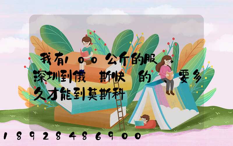 我有100公斤的服裝,發深圳到俄羅斯快遞的話、要多久才能到莫斯科