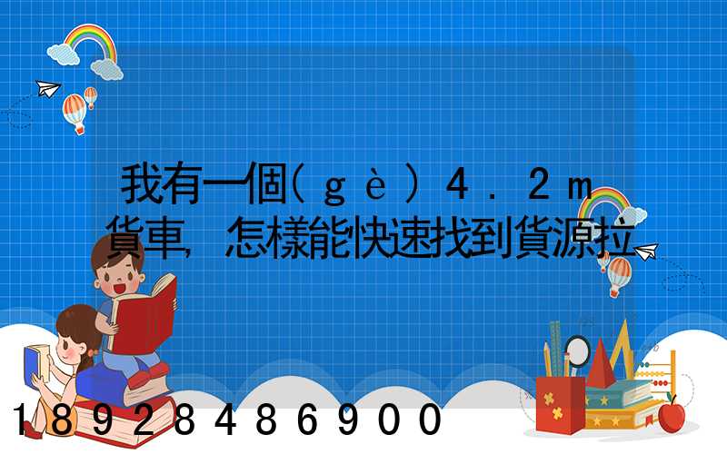 我有一個(gè)4.2m貨車,怎樣能快速找到貨源拉