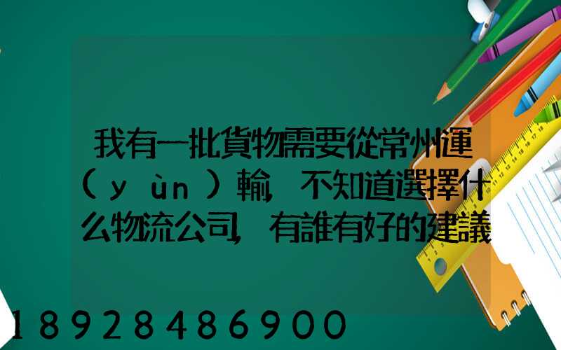 我有一批貨物需要從常州運(yùn)輸,不知道選擇什么物流公司,有誰有好的建議...