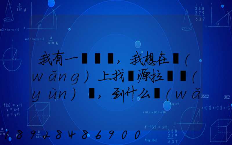 我有一輛貨車,我想在網(wǎng)上找貨源拉貨運(yùn)輸,到什么網(wǎng)站最好