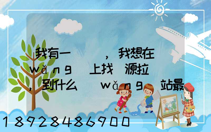 我有一輛貨車,我想在網(wǎng)上找貨源拉貨運輸,到什么網(wǎng)站最好
