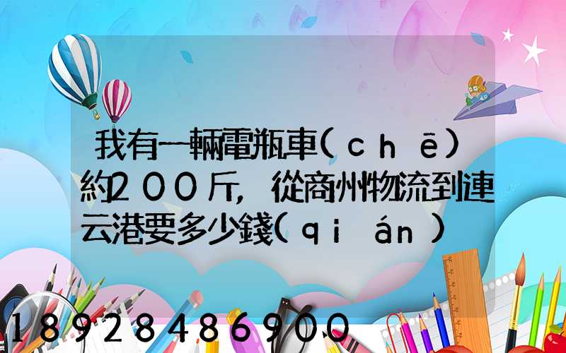 我有一輛電瓶車(chē)約200斤,從商州物流到連云港要多少錢(qián)