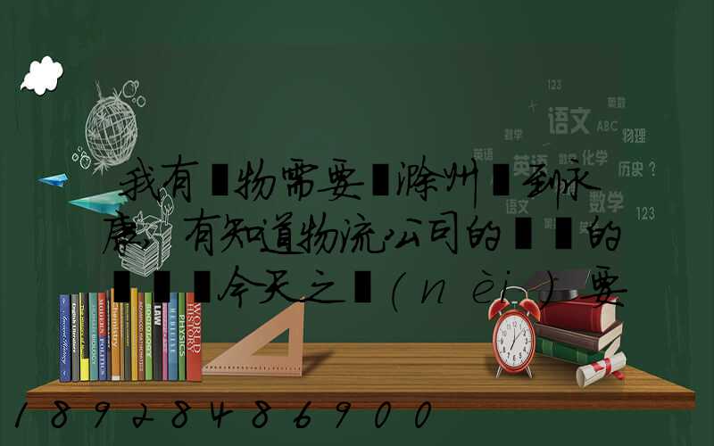 我有貨物需要從滁州運到永康,有知道物流公司的電話的嗎謝謝今天之內(nèi)要...