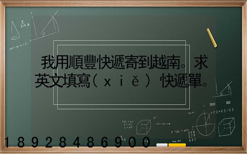我用順豐快遞寄到越南。求英文填寫(xiě)快遞單。