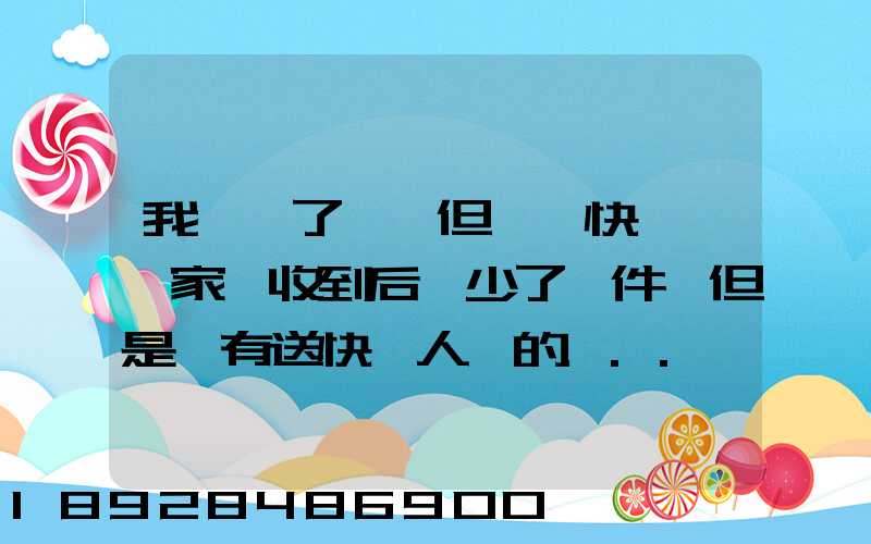 我發齊了貨,但經過快遞,買家簽收到后說少了一件,但是沒有送快遞人員的...