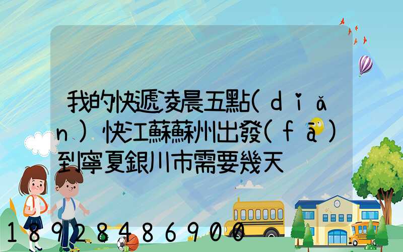 我的快遞凌晨五點(diǎn)快江蘇蘇州出發(fā)到寧夏銀川市需要幾天