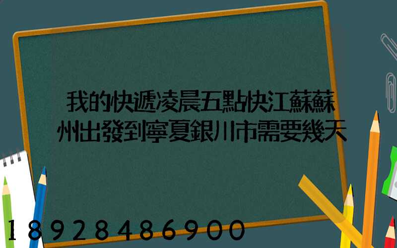 我的快遞凌晨五點快江蘇蘇州出發到寧夏銀川市需要幾天