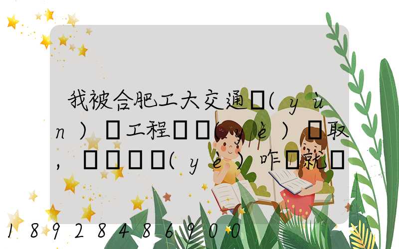我被合肥工大交通運(yùn)輸工程專業(yè)錄取,這個專業(yè)咋樣就業(yè)前景好不適合...