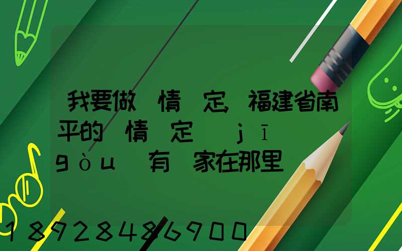 我要做傷情鑒定,福建省南平的傷情鑒定機(jī)構(gòu)有幾家在那里