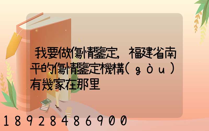 我要做傷情鑒定,福建省南平的傷情鑒定機構(gòu)有幾家在那里