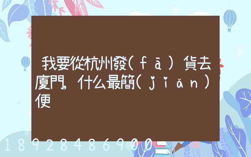 我要從杭州發(fā)貨去廈門,什么最簡(jiǎn)便