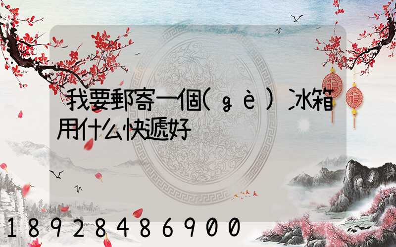 我要郵寄一個(gè)冰箱用什么快遞好