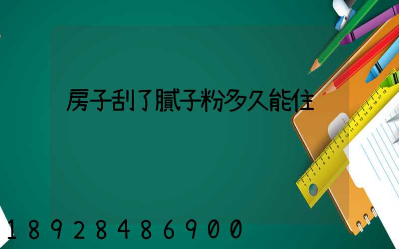 房子刮了膩子粉多久能住