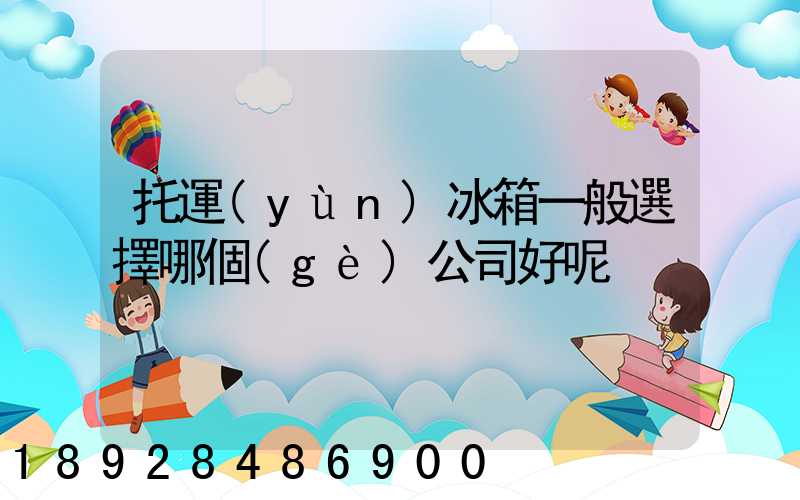 托運(yùn)冰箱一般選擇哪個(gè)公司好呢