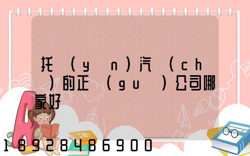 托運(yùn)汽車(chē)的正規(guī)公司哪家好