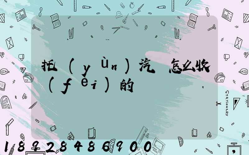 托運(yùn)汽車怎么收費(fèi)的