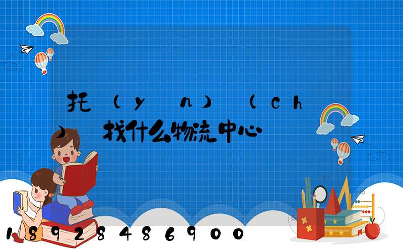 托運(yùn)車(chē)輛找什么物流中心