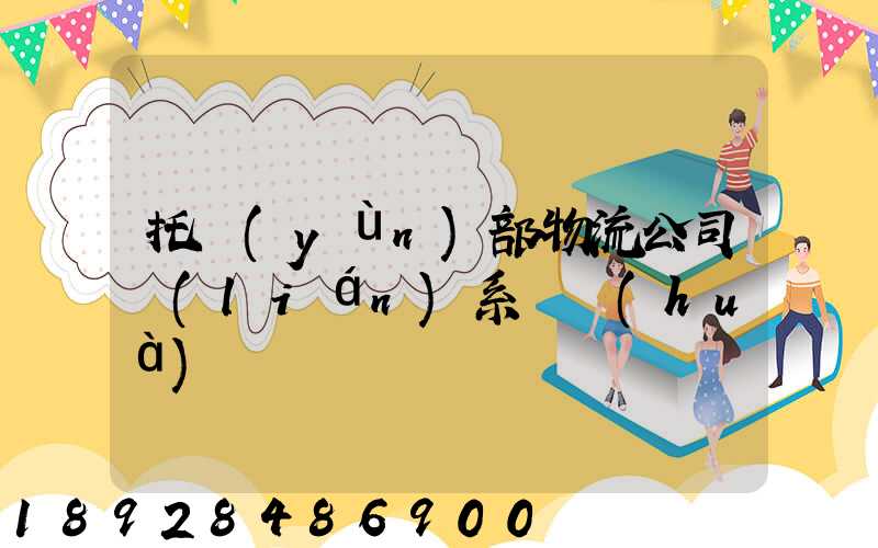 托運(yùn)部物流公司聯(lián)系電話(huà)