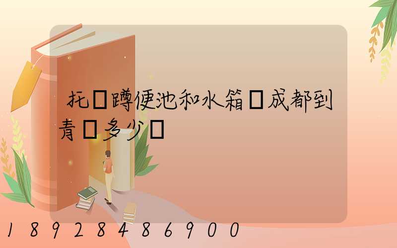托運蹲便池和水箱從成都到青島多少錢